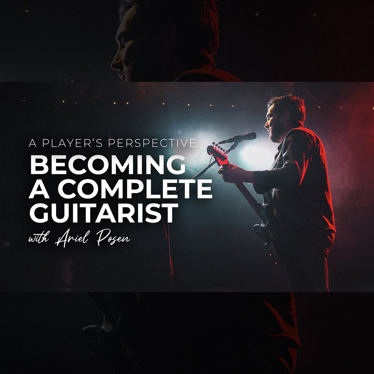 A Player’s Perspective - Becoming a Complete Guitarist with Ariel Posen Software